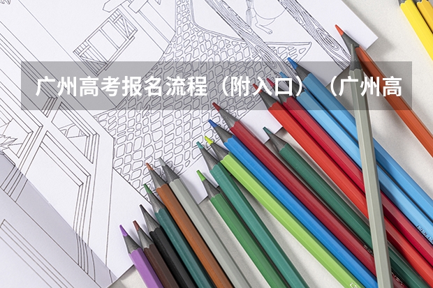 广州高考报名流程（附入口）（广州高考报名条件及时间）