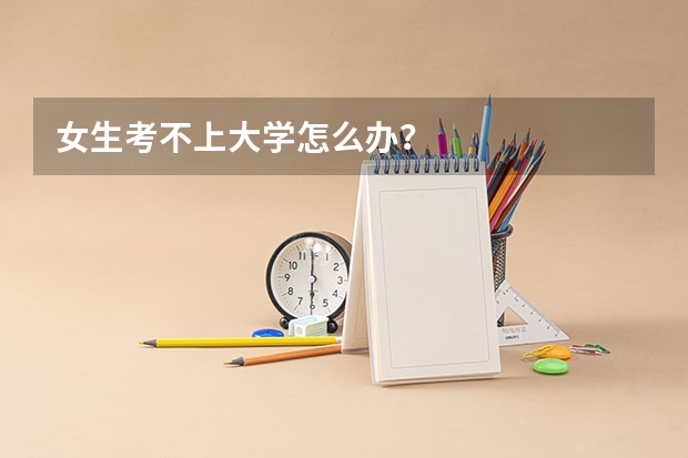 女生考不上大学怎么办？