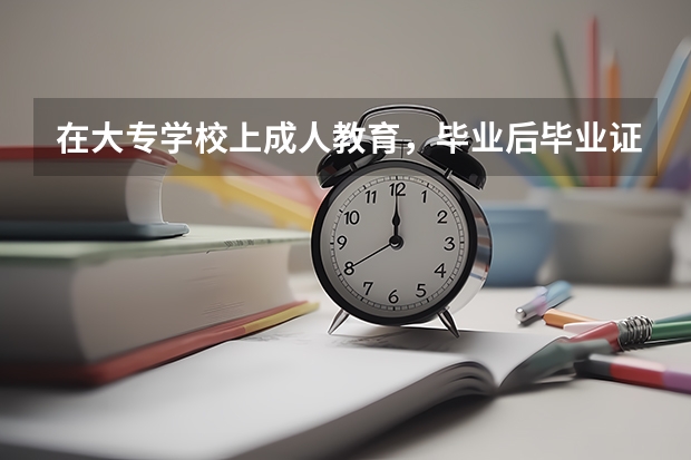 在大专学校上成人教育,毕业后毕业证是不是全国承认啊?它有含金量吗?