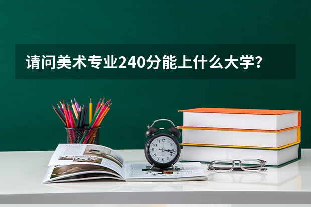请问美术专业240分能上什么大学？
