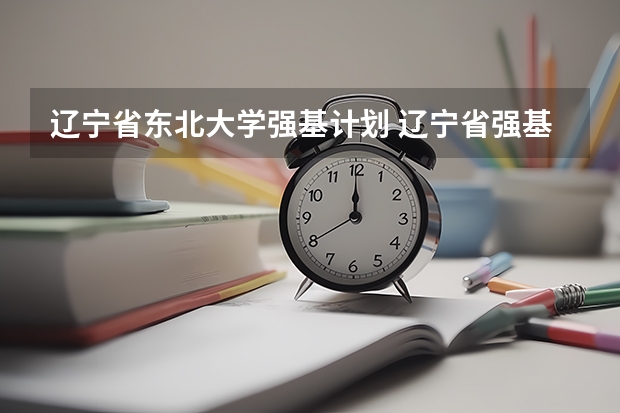 辽宁省东北大学强基计划 辽宁省强基计划分数线2023