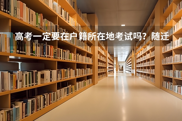 高考一定要在户籍所在地考试吗？随迁子女异地参加高考有什么条件？