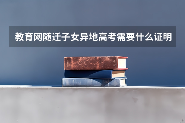 教育网随迁子女异地高考需要什么证明
