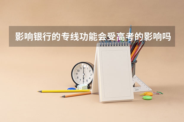 影响银行的专线功能会受高考的影响吗