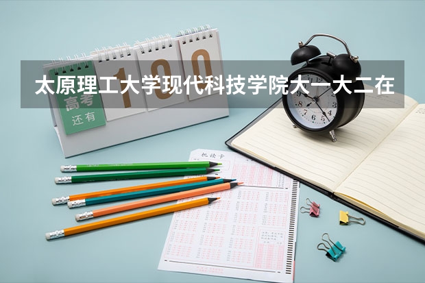 太原理工大学现代科技学院大一大二在孝义校区，大三大四是搬到太原理工大学哪个校区?请详细一点，谢谢