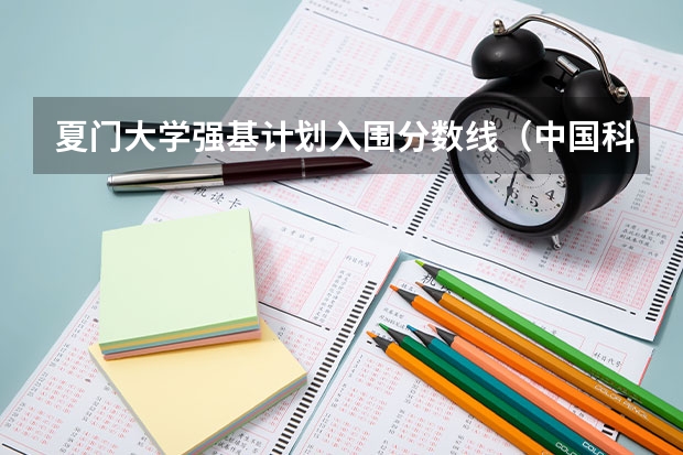 夏门大学强基计划入围分数线（中国科学技术大学强基计划入围分数线）