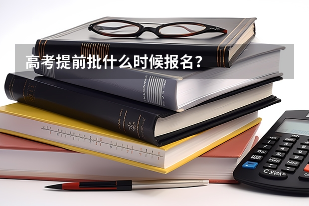 高考提前批什么时候报名？