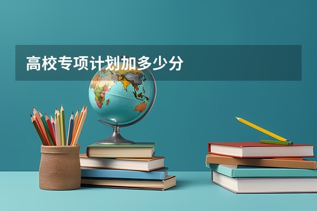 高校专项计划加多少分