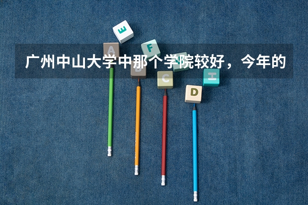 广州中山大学中那个学院较好，今年的录取分数是多少?