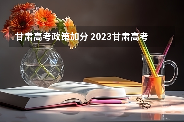 甘肃高考政策加分 2023甘肃高考少数民族加分政策
