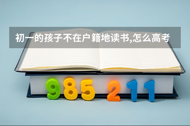 初一的孩子不在户籍地读书,怎么高考