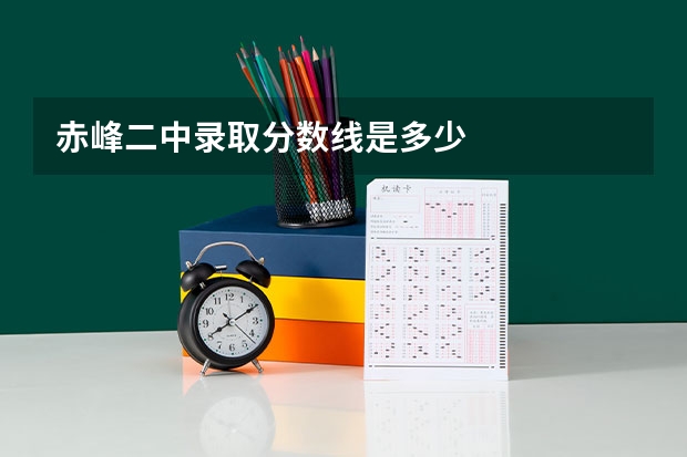赤峰二中录取分数线是多少