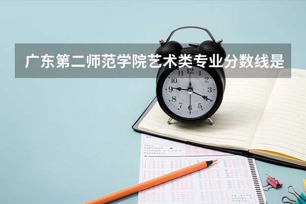 广东第二师范学院艺术类专业分数线是多少？