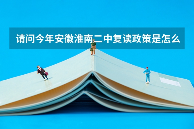 请问今年安徽淮南二中复读政策是怎么个情况？高考最低需要多少分才能到二中复读？复读费用要交多少？