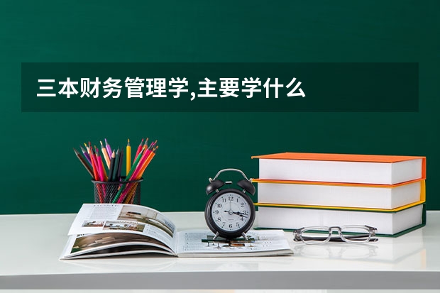 三本财务管理学,主要学什么