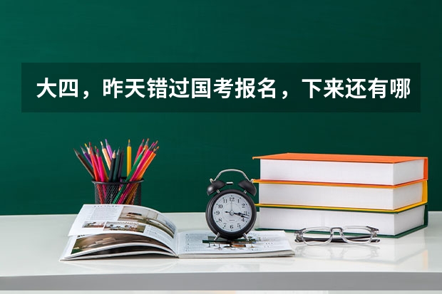 大四，昨天错过国考报名，下来还有哪些招聘考试，或者有哪些资格证书考试，双学位金融和数学与应用数学
