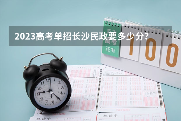 2023高考单招长沙民政要多少分？