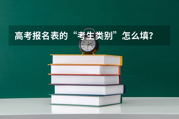 高考报名表的“考生类别”怎么填？