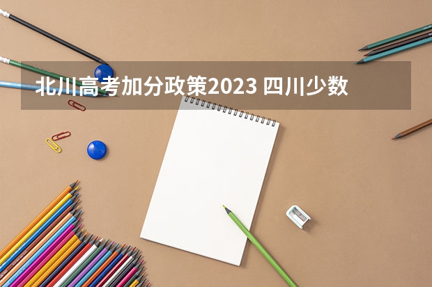北川高考加分政策2023 四川少数民族高考加分最新政策2023