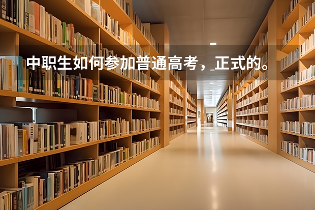 中职生如何参加普通高考，正式的。