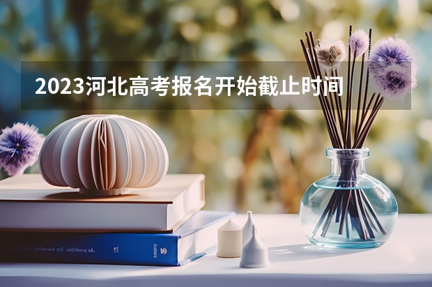 2023河北高考报名开始截止时间 具体什么时间考试