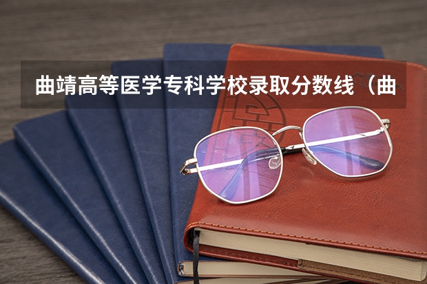 曲靖高等医学专科学校录取分数线（曲靖医专单招分数线2023）
