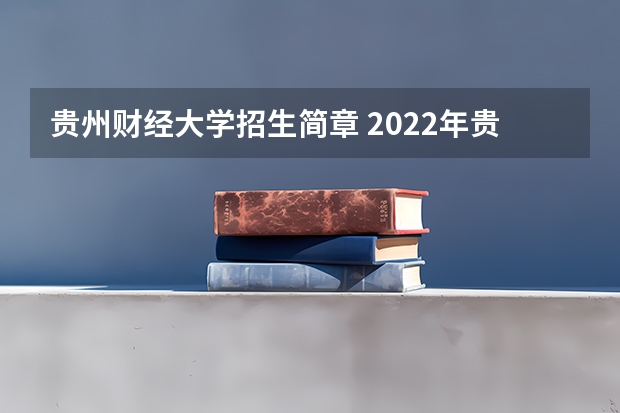 贵州财经大学招生简章 2022年贵州财经职业学院招生章程