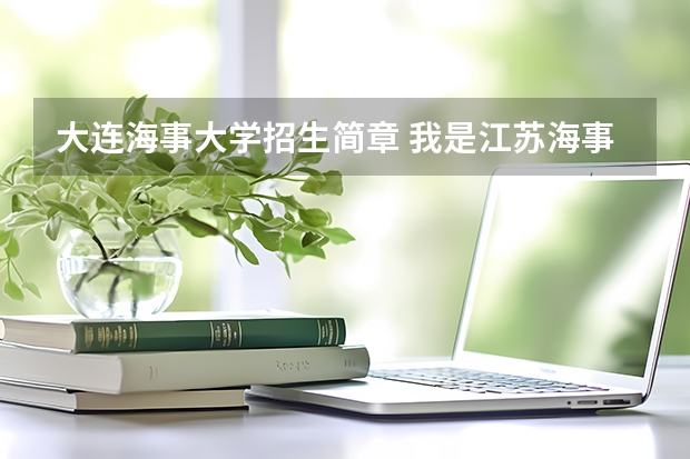 大连海事大学招生简章 我是江苏海事成教一名专科生,学的是轮机与码头工程,现在想考大连海事的海员,苦于无从下手,还望有经验的