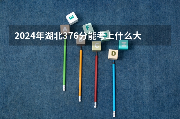 2024年湖北376分能考上什么大学?
