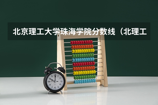 北京理工大学珠海学院分数线（北理工珠海校区分数线）