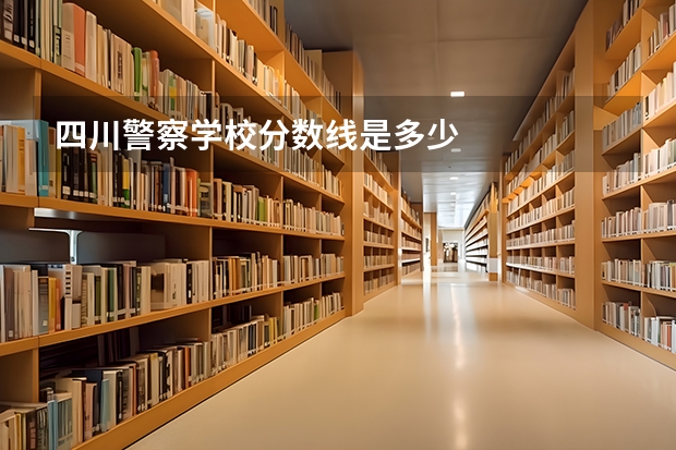 四川警察学校分数线是多少