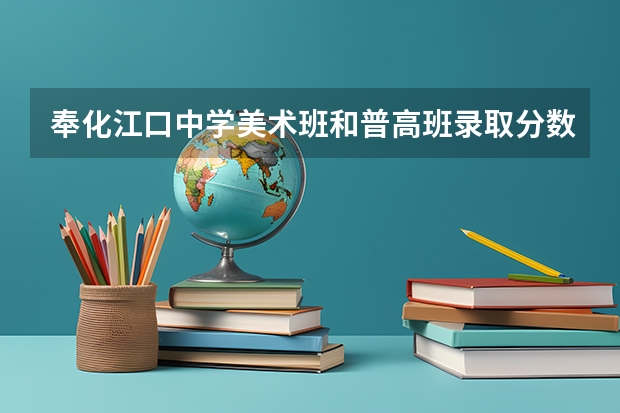 奉化江口中学美术班和普高班录取分数线为多少？  分数线出来了吗？什么时候出来