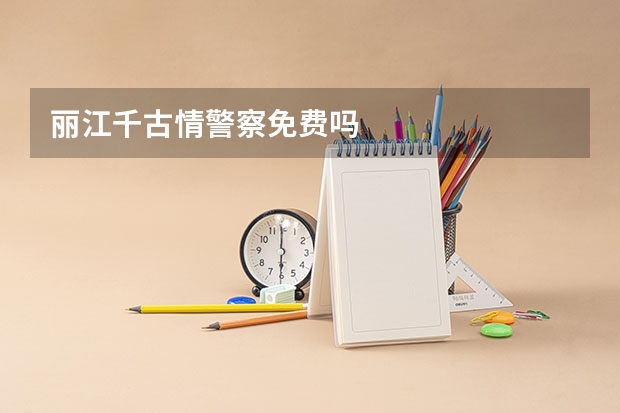 丽江千古情警察免费吗