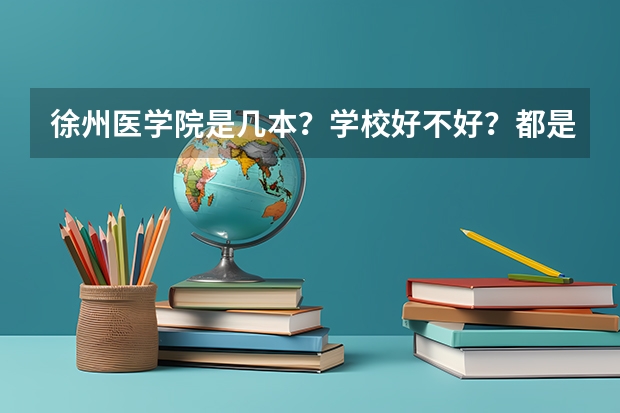 徐州医学院是几本？学校好不好？都是哪些专业？