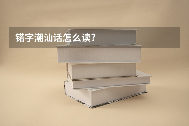 锘字潮汕话怎么读?