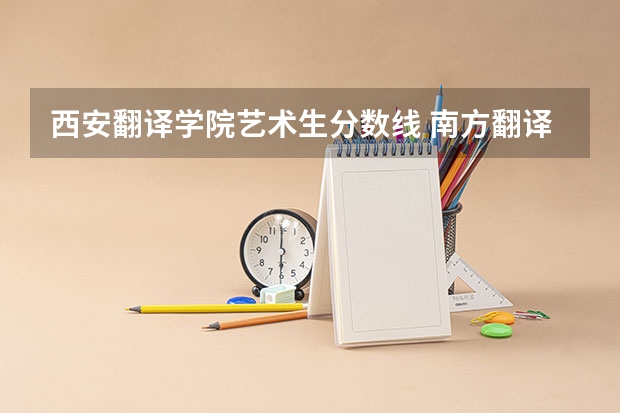 西安翻译学院艺术生分数线 南方翻译学院艺术分数线
