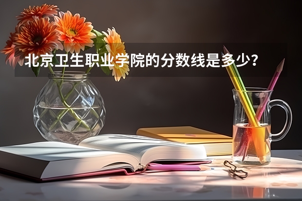北京卫生职业学院的分数线是多少？