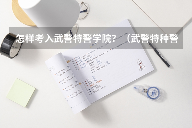 怎样考入武警特警学院？（武警特种警察学院分数线2023）