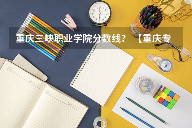 重庆三峡职业学院分数线？ 【重庆专升本】非公办不上？用数据告诉你哪所公办院校最好考！