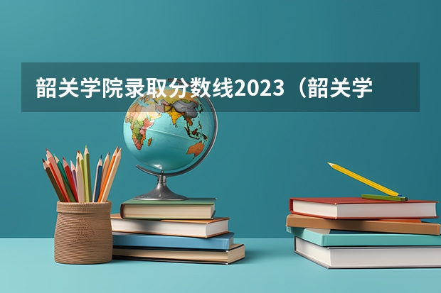 韶关学院录取分数线2023（韶关学院的专科分数线）