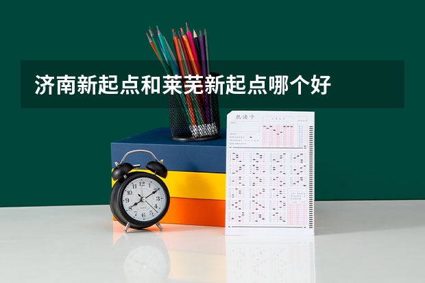 济南新起点和莱芜新起点哪个好
