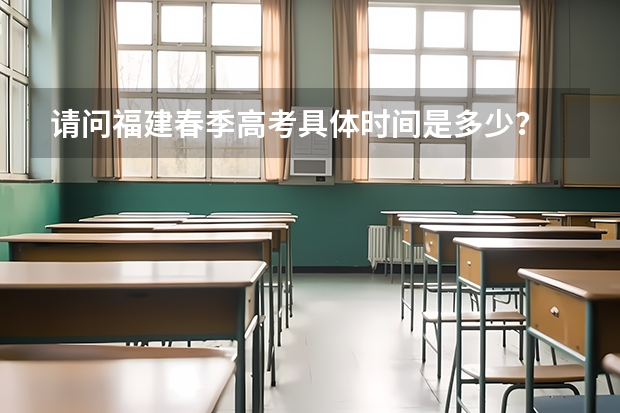 请问福建春季高考具体时间是多少？