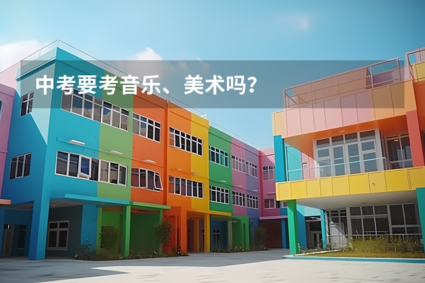 中考要考音乐、美术吗？