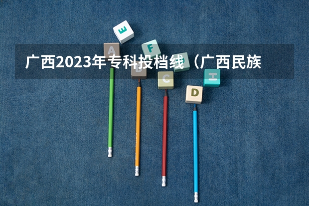 广西2023年专科投档线（广西民族医学院专科录取分数线）