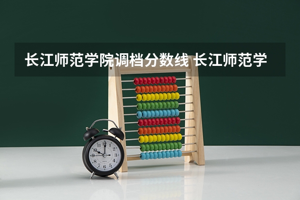 长江师范学院调档分数线 长江师范学院录取分数线