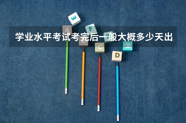 学业水平考试考完后一般大概多少天出成绩？