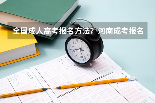 全国成人高考报名方法?河南成考报名入口官网?(在江苏高考还是在河南高考好)