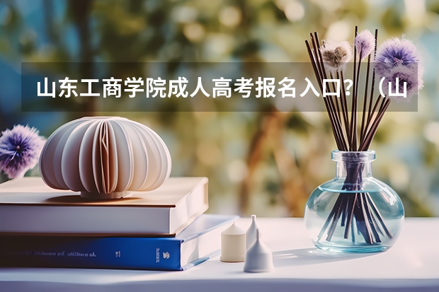 山东工商学院成人高考报名入口？（山东成人高考报名9月1日已开始）