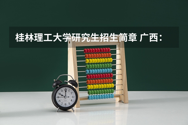 桂林理工大学研究生招生简章 广西：桂林理工大学博文管理学院招生章程
