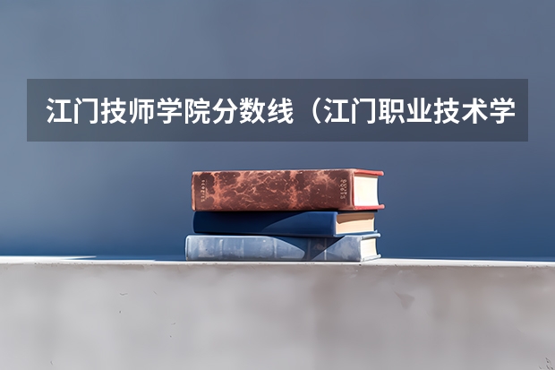 江门技师学院分数线（江门职业技术学院录取分数线）